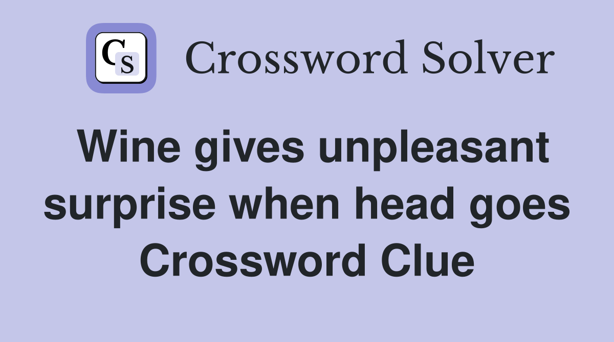 Wine gives unpleasant surprise when head goes Crossword Clue Answers